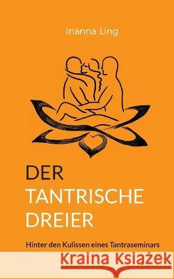 Der Tantrische Dreier: Hinter den Kulissen eines Tantraseminars Inanna Ling 9783734749360 Books on Demand - książka