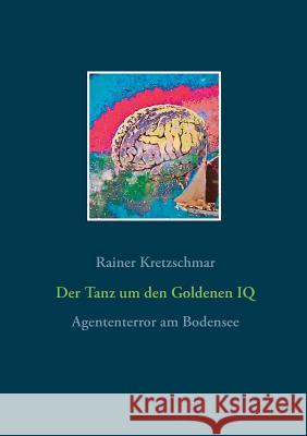 Der Tanz um den Goldenen IQ: Agententerror am Bodensee Kretzschmar, Rainer 9783739229904 Books on Demand - książka