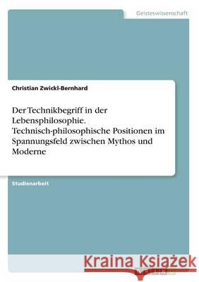 Der Technikbegriff in der Lebensphilosophie. Technisch-philosophische Positionen im Spannungsfeld zwischen Mythos und Moderne Christian Zwickl-Bernhard 9783668216730 Grin Verlag - książka