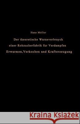 Der Theoretische Wärmeverbrauch Einer Rohzuckerfabrik Für Verdampfen, Erwärmen, Verkochen Und Krafterzeugung: Eine Studie Möller, Hans 9783642901195 Springer - książka