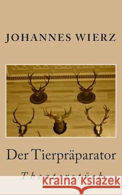 Der Tierpraeparator: Theaterstueck Johannes Wierz 9781495971631 Createspace - książka