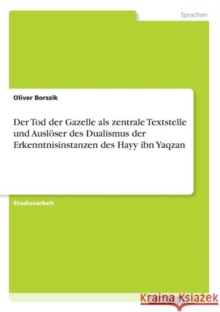 Der Tod der Gazelle als zentrale Textstelle und Auslöser des Dualismus der Erkenntnisinstanzen des Hayy ibn Yaqzan Oliver Borszik 9783656814535 Grin Verlag - książka
