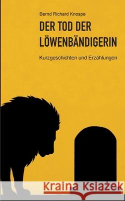 Der Tod der L?wenb?ndigerin: Kurzgeschichten und Erz?hlungen Bernd Richard Knospe 9783695100668 Bod - Books on Demand - książka