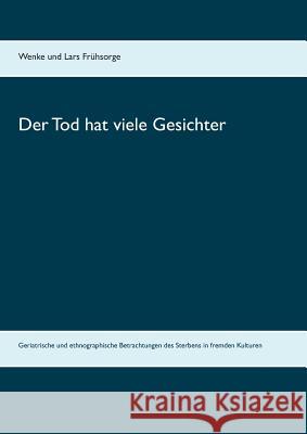 Der Tod hat viele Gesichter: Geriatrische und ethnographische Betrachtungen des Sterbens in fremden Kulturen Frühsorge, Wenke 9783746064543 Books on Demand - książka