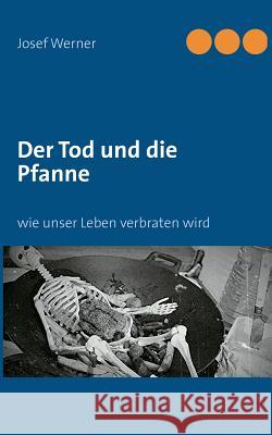 Der Tod und die Pfanne: wie unser Leben verbraten wird Werner, Josef 9783732243518 Books on Demand - książka