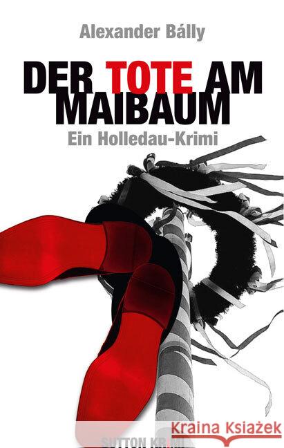 Der Tote am Maibaum : Ein Holledau-Krimi Bálly, Alexander 9783954003280 Sutton Verlag - książka