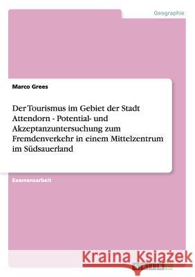 Der Tourismus im Gebiet der Stadt Attendorn - Potential- und Akzeptanzuntersuchung zum Fremdenverkehr in einem Mittelzentrum im Südsauerland Grees, Marco 9783638732314 Grin Verlag - książka