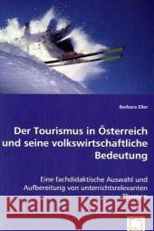 Der Tourismus in Österreich und seine volkswirtschaftliche Bedeutung : Eine fachdidaktische Auswahl und Aufbereitung von unterrichtsrelevanten Themen Eller, Barbara 9783639029222 VDM Verlag Dr. Müller - książka