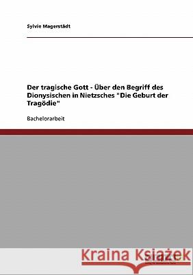 Der tragische Gott - Über den Begriff des Dionysischen in Nietzsches Die Geburt der Tragödie Magerstädt, Sylvie 9783638675123 Grin Verlag - książka