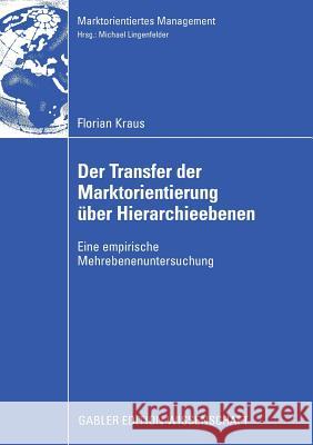 Der Transfer Der Marktorientierung Über Hierarchieebenen: Eine Empirische Mehrebenenuntersuchung Kraus, Florian 9783834913210 Gabler Verlag - książka