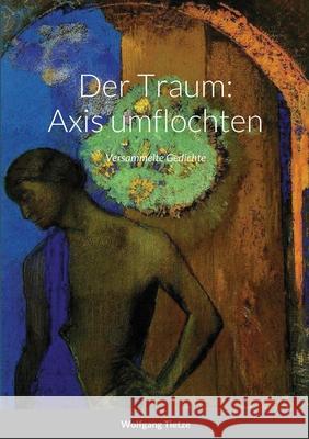 Der Traum: Axis umflochten: Versammelte Gedichte Tietze, Wolfgang 9781716800047 Lulu.com - książka