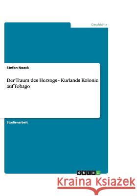 Der Traum des Herzogs - Kurlands Kolonie auf Tobago Stefan Noack 9783640479917 Grin Verlag - książka
