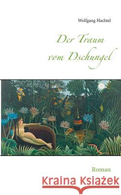 Der Traum vom Dschungel: Roman Hachtel, Wolfgang 9783748184041 Books on Demand - książka