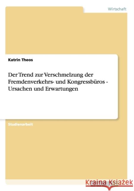 Der Trend zur Verschmelzung der Fremdenverkehrs- und Kongressbüros - Ursachen und Erwartungen Theos, Katrin 9783638839921 Grin Verlag - książka