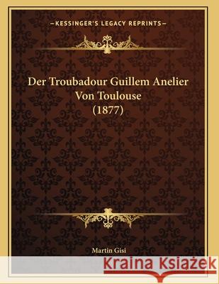 Der Troubadour Guillem Anelier Von Toulouse (1877) Martin Gisi 9781167359019 INGRAM INTERNATIONAL INC - książka