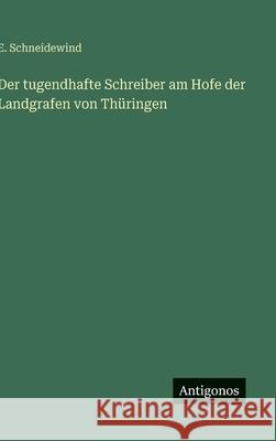 Der tugendhafte Schreiber am Hofe der Landgrafen von Th?ringen E. Schneidewind 9783563909959 Antigonos Verlag - książka