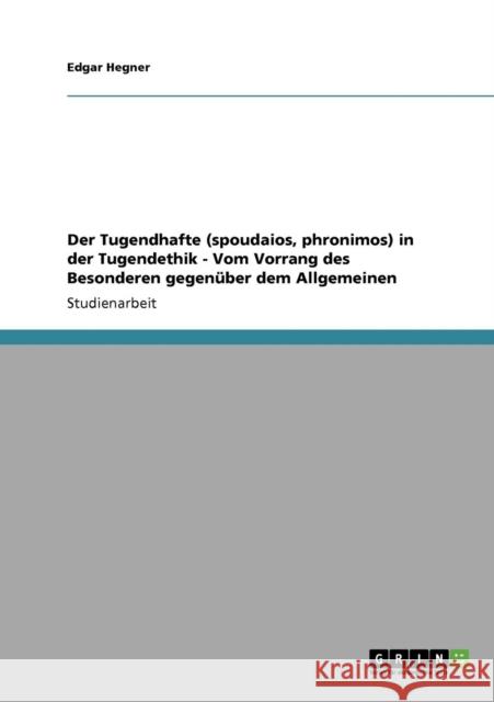 Der Tugendhafte (spoudaios, phronimos) in der Tugendethik - Vom Vorrang des Besonderen gegenüber dem Allgemeinen Hegner, Edgar 9783640462834 Grin Verlag - książka