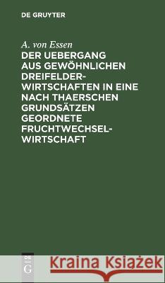 Der Uebergang Aus Gewöhnlichen Dreifelderwirtschaften in Eine Nach Thaerschen Grundsätzen Geordnete Fruchtwechselwirtschaft A Von Essen 9783112629956 De Gruyter - książka