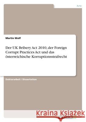 Der UK Bribery Act 2010, der Foreign Corrupt Practices Act und das österreichische Korruptionsstrafrecht Martin Wolf 9783668399198 Grin Verlag - książka