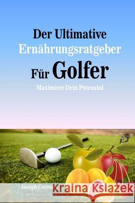 Der Ultimative Ernahrungsratgeber Fur Golfer: Maximiere Dein Potenzial Correa (Zertifizierter Sport-Ernahrungsb 9781500544805 Createspace - książka