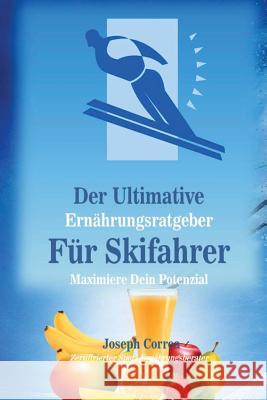 Der Ultimative Ernahrungsratgeber Fur Skifahrer: Maximiere Dein Potenzial Correa (Zertifizierter Sport-Ernahrungsb 9781500597467 Createspace - książka