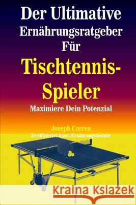 Der Ultimative Ernahrungsratgeber Fur Tischtennis-Spieler: Maximiere Dein Potenzial Correa (Zertifizierter Sport-Ernahrungsb 9781502912923 Createspace - książka