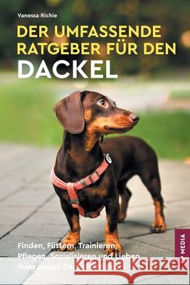 Der Umfassende Ratgeber F?r Den Dackel: Finden, F?ttern, Trainieren, Pflegen, Sozialisieren und Lieben Ihres Neuen Dackel-Welpen Vanessa Richie 9781961846241 LP Media Inc. - książka