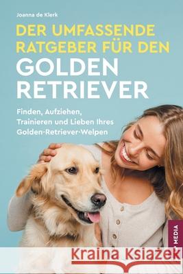 Der Umfassende Ratgeber F?r Den Golden Retriever: Finden, Aufziehen, Trainieren und Lieben Ihres Golden Retriever-Welpen Joanna d 9781961846258 LP Media Inc. - książka