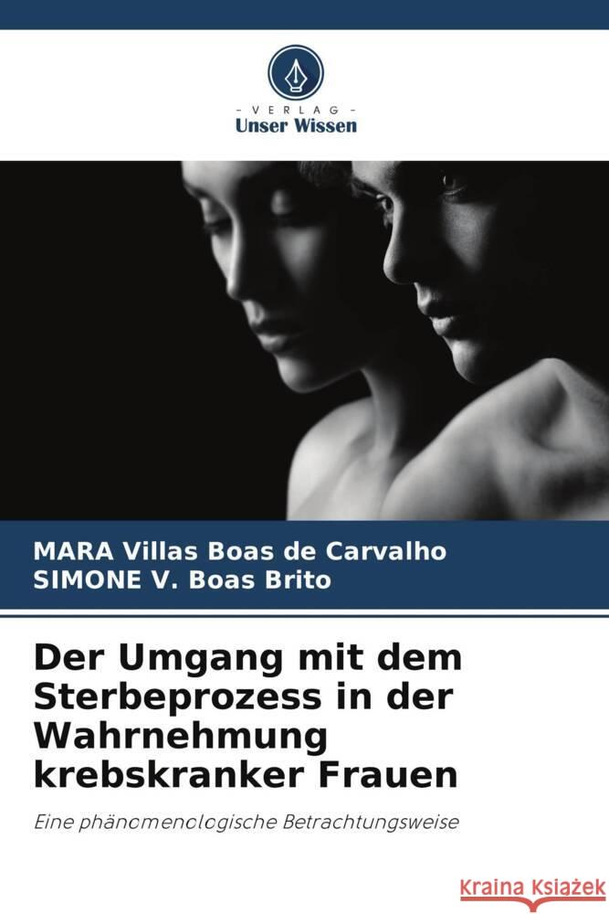 Der Umgang mit dem Sterbeprozess in der Wahrnehmung krebskranker Frauen Villas Boas de Carvalho, MARA, V. Boas Brito, SIMONE 9786208250003 Verlag Unser Wissen - książka