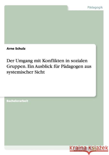 Der Umgang mit Konflikten in sozialen Gruppen. Ein Ausblick für Pädagogen aus systemischer Sicht Schulz, Arne 9783656836247 Grin Verlag Gmbh - książka