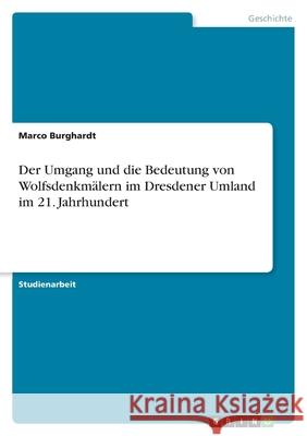 Der Umgang und die Bedeutung von Wolfsdenkmälern im Dresdener Umland im 21. Jahrhundert Burghardt, Marco 9783346479228 Grin Verlag - książka