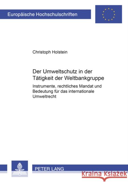 Der Umweltschutz in Der Taetigkeit Der Weltbankgruppe: Instrumente, Rechtliches Mandat Und Bedeutung Fuer Das Internationale Umweltrecht Holstein, Christoph 9783631382783 Lang, Peter, Gmbh, Internationaler Verlag Der - książka