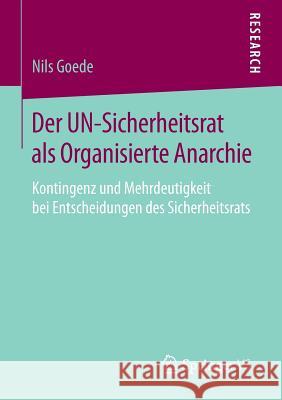 Der Un-Sicherheitsrat ALS Organisierte Anarchie: Kontingenz Und Mehrdeutigkeit Bei Entscheidungen Des Sicherheitsrats Goede, Nils 9783658069001 Springer - książka