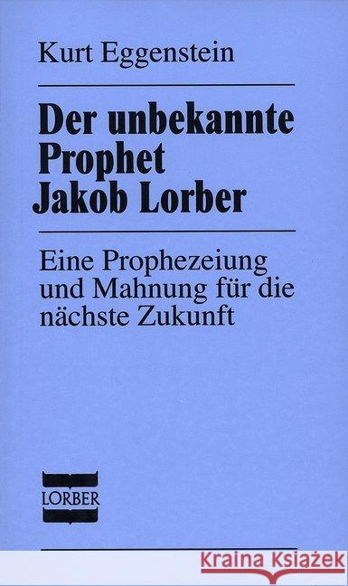 Der unbekannte Prophet Jakob Lorber : Eine Prophezeiung und Mahnung für die nächste Zukunft Eggenstein, Kurt   9783874950817 Lorber & Turm - książka