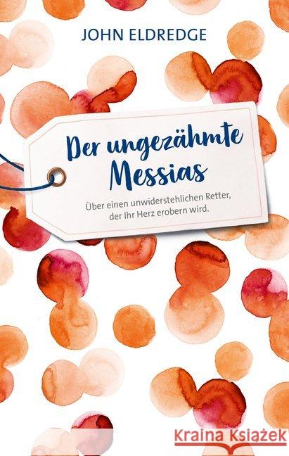 Der ungezähmte Messias : Über einen unwiderstehlichen Retter, der Ihr Herz erobern wird. Eldredge, John 9783957345639 Gerth Medien GmbH - książka