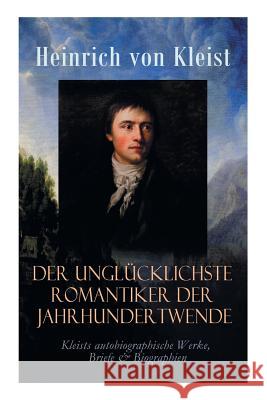Der unglücklichste Romantiker der Jahrhundertwende - Kleists autobiographische Werke, Briefe & Biographien: Mit Abschiedsbriefen & biografischen Aufzeichnungen von Stefan Zweig und Rudolf Genée Heinrich Von Kleist 9788026886846 e-artnow - książka