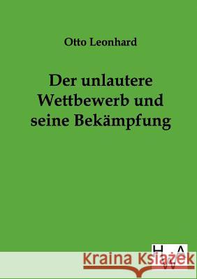 Der unlautere Wettbewerb und seine Bekämpfung Leonhard, Otto 9783863830441 Historisches Wirtschaftsarchiv - książka