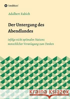 Der Untergang des Abendlandes infolge nicht optimalen Nutzens menschlicher Veranlagung zum Denken Adalbert Rabich 9783746929583 Tredition Gmbh - książka