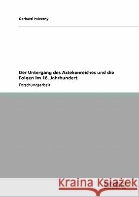 Der Untergang des Aztekenreiches und die Folgen im 16. Jahrhundert Gerhard Paleczny 9783640210787 Grin Verlag - książka
