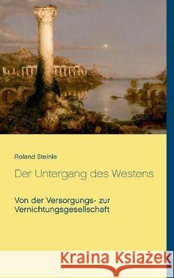 Der Untergang des Westens: Von der Versorgungs- zur Vernichtungsgesellschaft Steinle, Roland 9783744829335 Books on Demand - książka