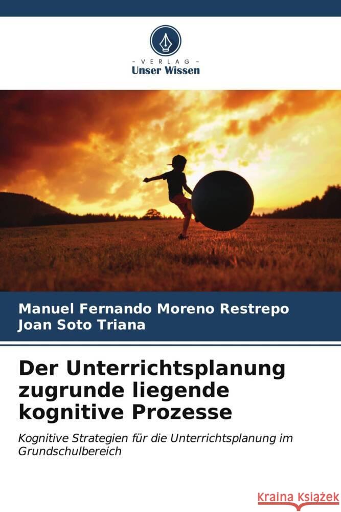 Der Unterrichtsplanung zugrunde liegende kognitive Prozesse Moreno Restrepo, Manuel Fernando, Soto Triana, Joan 9786207111107 Verlag Unser Wissen - książka