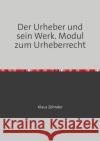Der Urheber und sein Werk : Modul zum Urheberrecht Zehnder, Klaus 9783746707648 epubli