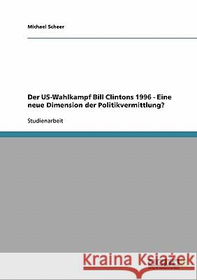 Der US-Wahlkampf Bill Clintons 1996 - Eine neue Dimension der Politikvermittlung? Michael Scheer 9783638699211 Grin Verlag - książka