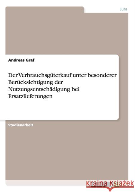 Der Verbrauchsgüterkauf unter besonderer Berücksichtigung der Nutzungsentschädigung bei Ersatzlieferungen Andreas Graf 9783656899396 Grin Verlag Gmbh - książka