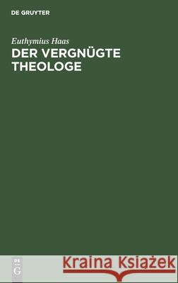 Der Vergnügte Theologe: Eine Sammlung Von Anekdoten Aus Kirchengeschichte Und Kirchlicher Gegenwart Haas, Euthymius 9783111179407 Walter de Gruyter - książka