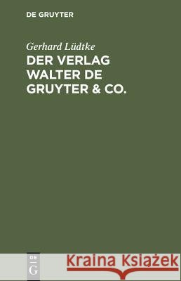 Der Verlag Walter de Gruyter & Co.: Skizzen Aus Der Geschichte Der Seinen Aufbau Bildenden Ehemaligen Firmen, Nebst Einem Lebensabriss Dr. Walter de G Lüdtke, Gerhard 9783110076356 De Gruyter - książka