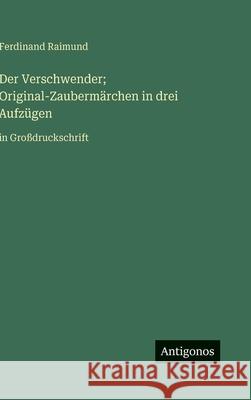Der Verschwender; Original-Zauberm?rchen in drei Aufz?gen: in Gro?druckschrift Ferdinand Raimund 9783563279960 Antigonos Verlag - książka