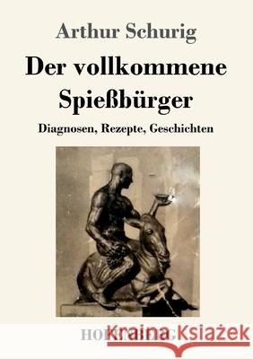 Der vollkommene Spießbürger: Diagnosen, Rezepte, Geschichten Arthur Schurig 9783743734197 Hofenberg - książka