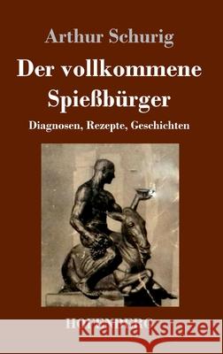 Der vollkommene Spießbürger: Diagnosen, Rezepte, Geschichten Arthur Schurig 9783743734203 Hofenberg - książka