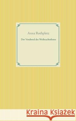 Der Vorabend des Weihnachtsfestes Anna Rothpletz 9783754324592 Books on Demand - książka